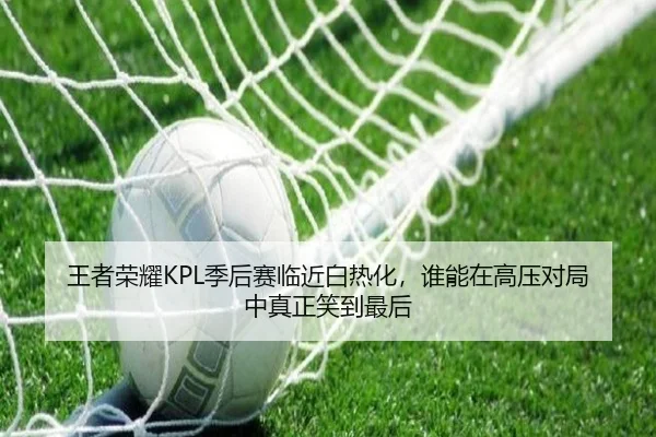 王者荣耀KPL季后赛临近白热化，谁能在高压对局中真正笑到最后